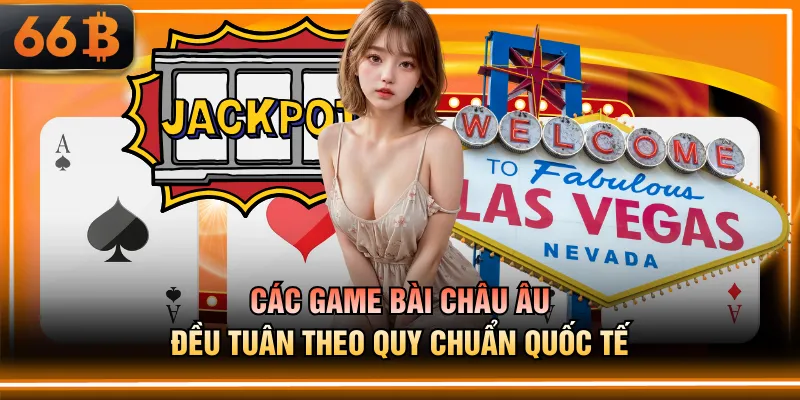 Các game bài Châu Âu đều tuân theo quy chuẩn quốc tế