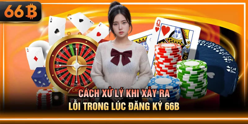 Cách xử lý khi xảy ra lỗi trong lúc đăng ký 66B