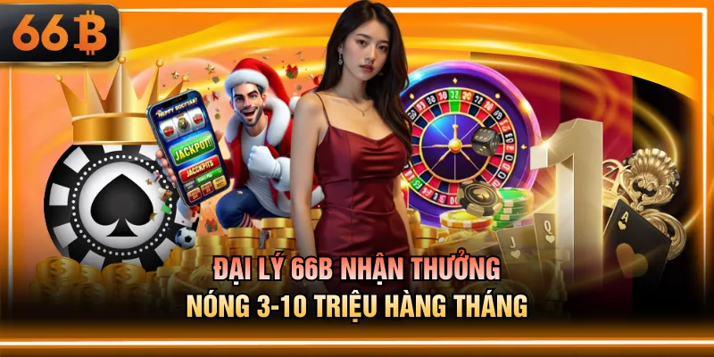 Đại lý 66B nhận thưởng nóng 3-10 triệu hàng tháng