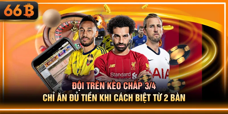 Đội trên kèo chấp 3/4 chỉ ăn đủ tiền khi cách biệt từ 2 bàn