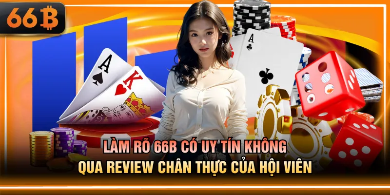 Làm rõ 66B có uy tín không qua review chân thực của hội viên