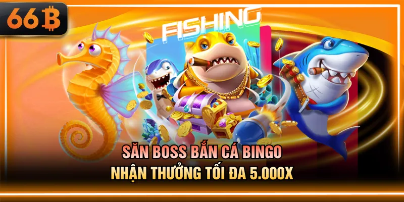 Săn boss Bắn Cá Bingo nhận thưởng tối đa 5.000X