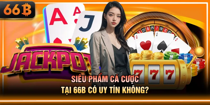Siêu phẩm cá cược tại 66B có uy tín không?