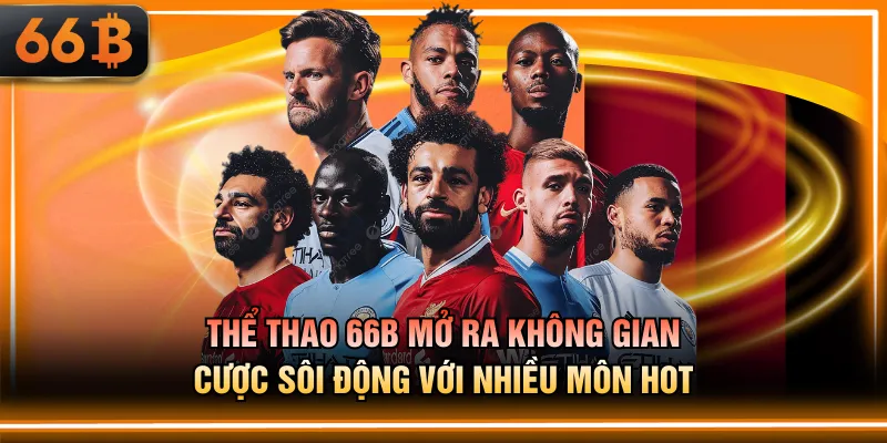 Thể thao 66B mở ra không gian cược sôi động với nhiều môn hot
